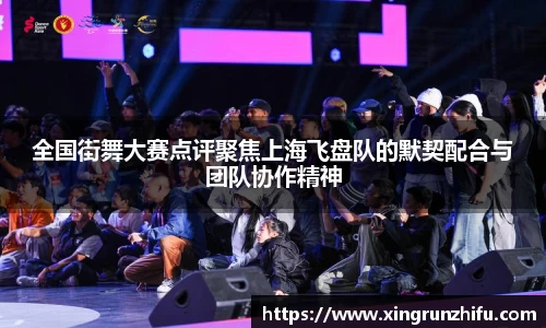 全国街舞大赛点评聚焦上海飞盘队的默契配合与团队协作精神