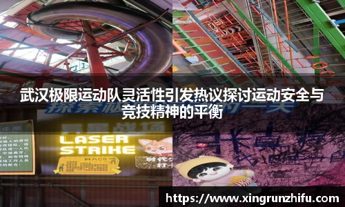 武汉极限运动队灵活性引发热议探讨运动安全与竞技精神的平衡