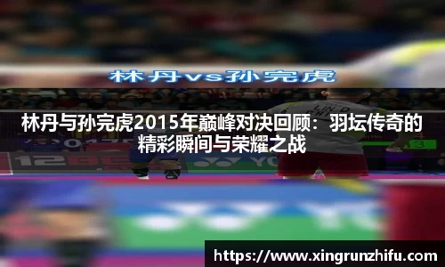林丹与孙完虎2015年巅峰对决回顾：羽坛传奇的精彩瞬间与荣耀之战