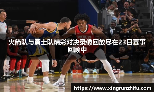 火箭队与勇士队精彩对决录像回放尽在23日赛事回顾中