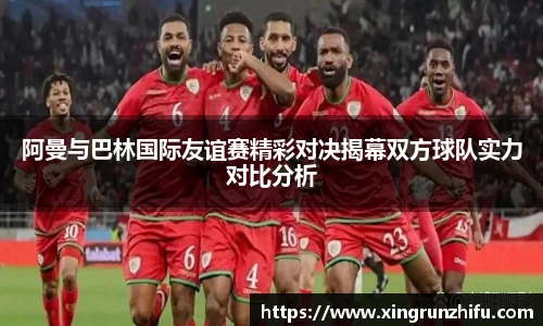 阿曼与巴林国际友谊赛精彩对决揭幕双方球队实力对比分析