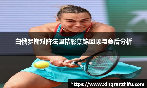 白俄罗斯对阵法国精彩集锦回顾与赛后分析